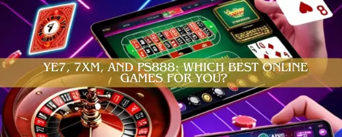 🕹️ YE7, 7XM, and PS888 Which Best Online Games for You